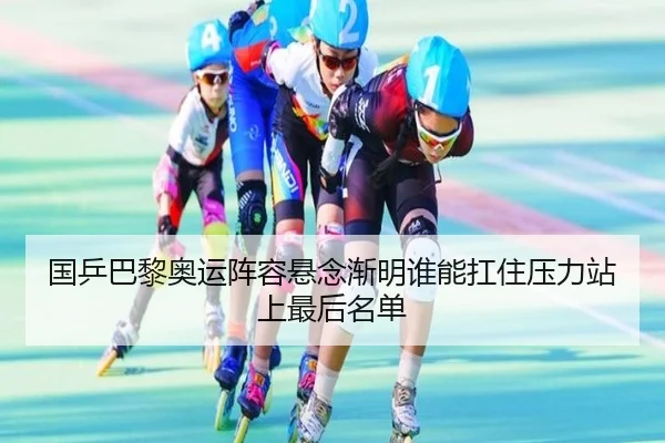 国乒巴黎奥运阵容悬念渐明谁能扛住压力站上最后名单（jiuyou tiyu）